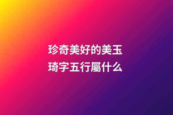 珍奇美好的美玉 琦字五行屬什么